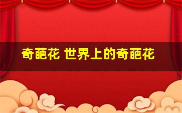 奇葩花 世界上的奇葩花